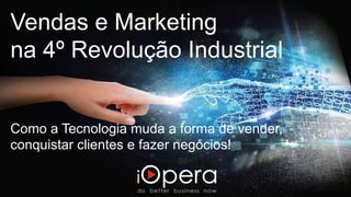 Vendas e Marketing
na 4º Revolução Industrial
Como a Tecnologia muda a forma de vender,
conquistar clientes e fazer negócios!
 