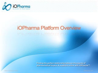 Finding the perfect relationship between thousands of
pharmaceutical buyers & suppliers online with iOPharma™.
iOPharma Platform Overview
www.io-pharma.com© iOPharma Ltd™
 
