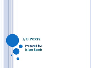 I/O PORTS
Prepared by:

Islam Samir

 