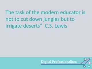 The task of the modern educator is
not to cut down jungles but to
irrigate deserts” C.S. Lewis

 