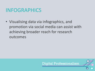 INFOGRAPHICS
• Visualising data via infographics, and
promotion via social media can assist with
achieving broader reach for research
outcomes

 