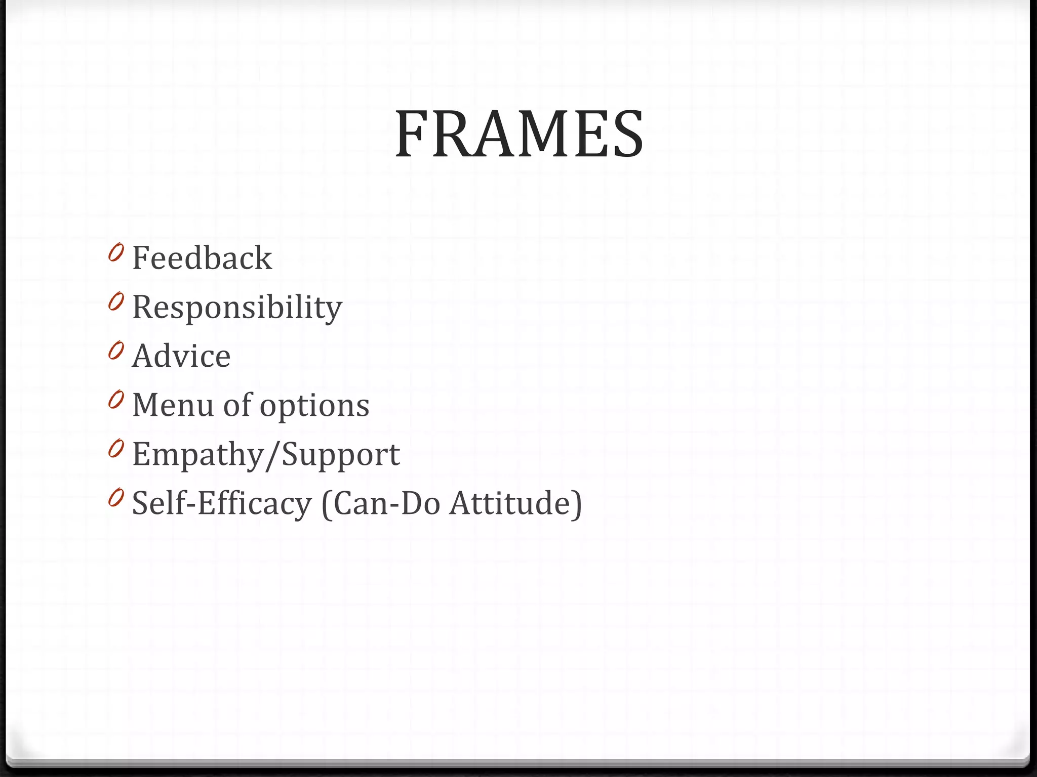 FRAMES Feedback Responsibility Advice Menu of options Empathy/Support Self-Efficacy (Can-Do Attitude) 