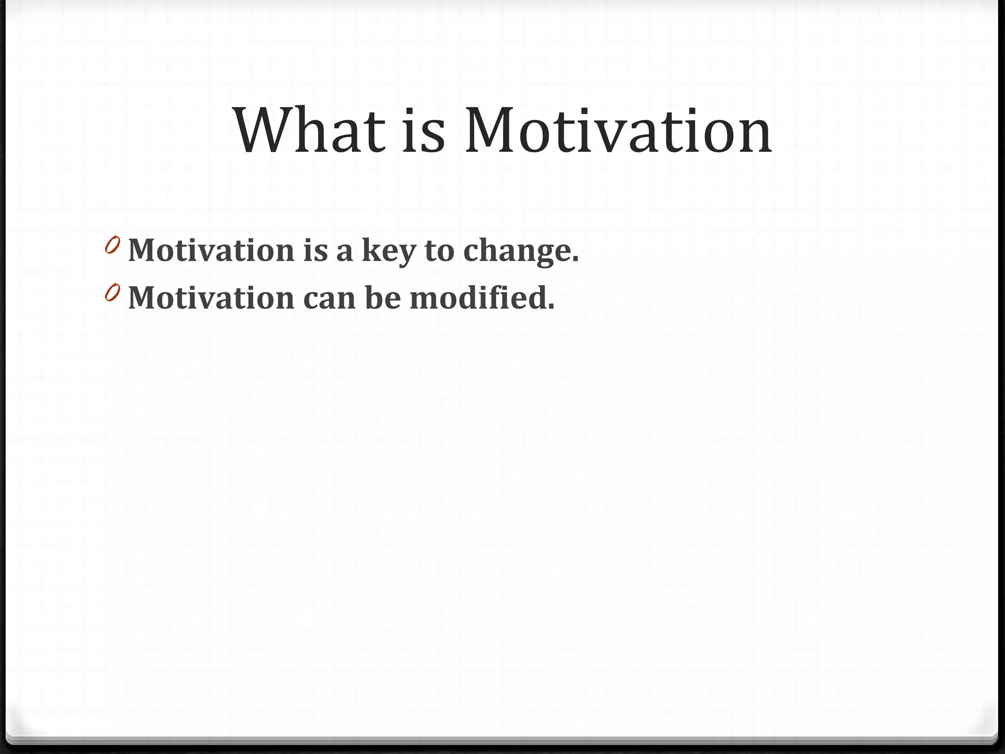 What is Motivation Motivation is a key to change. Motivation can be modified.  