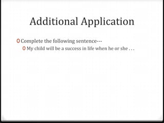 Additional Application
0 Complete the following sentence---
   0 My child will be a success in life when he or she . . .
 
