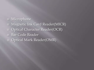  Microphone
 Magnetic Ink Card Reader(MICR)
 Optical Character Reader(OCR)
 Bar Code Reader
 Optical Mark Reader(OMR)
 