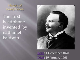 History of
headphones
The first
headphone
invented by
nathaniel
baldwin
Born: 1 December 1878
Died: 19 January 1961
 