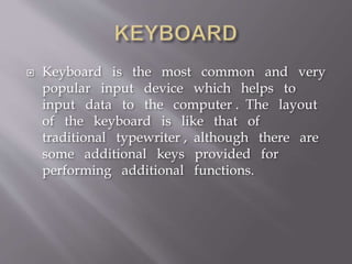  Keyboard is the most common and very
popular input device which helps to
input data to the computer . The layout
of the keyboard is like that of
traditional typewriter , although there are
some additional keys provided for
performing additional functions.
 
