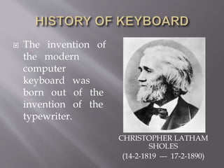 CHRISTOPHER LATHAM
SHOLES
(14-2-1819 --- 17-2-1890)
 The invention of
the modern
computer
keyboard was
born out of the
invention of the
typewriter.
 