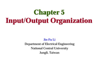 Jin-Fu Li
Department of Electrical Engineering
National Central University
Jungli, Taiwan
Chapter 5Chapter 5
Input/Output OrganizationInput/Output Organization
 