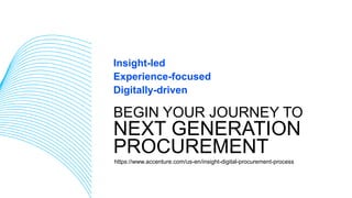 NEXT GENERATION
PROCUREMENT
BEGIN YOUR JOURNEY TO
https://www.accenture.com/us-en/insight-digital-procurement-process
Experience-focused
Digitally-driven
Insight-led
 