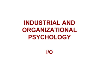 INDUSTRIAL AND
ORGANIZATIONAL
PSYCHOLOGY
I/O
 