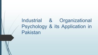Industrial & Organizational
Psychology & its Application in
Pakistan
 