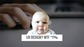 UX DESIGN? WTF *?!%
 