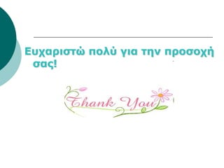 Ευχαριστώ πολύ για την προσοχή
 σας!
 