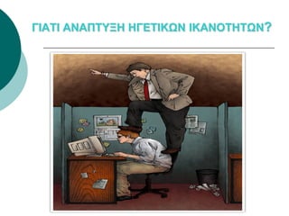 ΓΙΑΤΙ ΑΝΑΠΤΥΞΗ ΗΓΕΤΙΚΩΝ ΙΚΑΝΟΤΗΤΩΝ?
 