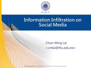 Information Infiltration on
Social Media
Chun-Ming Lai
<cmlai@thu.edu.tw>
 