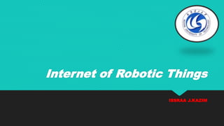 Internet of Robotic Things
ISSRAA J.KAZIM
 