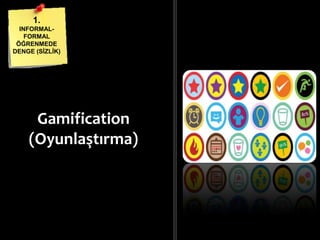Gamification
(Oyunlaştırma)
1.
INFORMAL-
FORMAL
ÖĞRENMEDE
DENGE (ĠܳĠ)
 