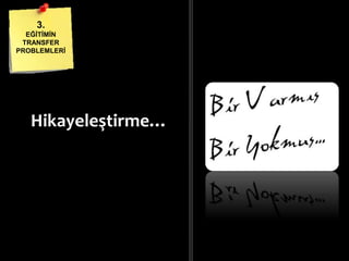 Hikayeleştirme…
3.
EĞĠTĠMĠN
TRANSFER
PROBLEMLERĠ
 
