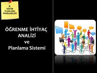 4.
EĞĠTĠM
PLANLAMA
PROBLEMLERĠ
İHTİYAÇ
ANALİZİ
ve
Planlama Sistemi
ÖĞRENME
 