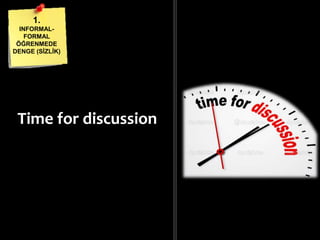 Time for discussion
1.
INFORMAL-
FORMAL
ÖĞRENMEDE
DENGE (ĠܳĠ)
 