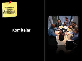 Komiteler
1.
INFORMAL-
FORMAL
ÖĞRENMEDE
DENGE (ĠܳĠ)
 