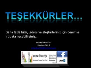 Mustafa Bozkurt
Haziran-2013
mbozkurt34@hotmail.com
Daha fazla bilgi, görüş ve eleştirileriniz için benimle
irtibata geçebilirsiniz…
 