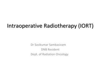 Intraoperative Radiotherapy (IORT)
Dr Sasikumar Sambasivam
DNB Resident
Dept. of Radiation Oncology

 