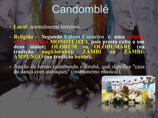 Nações do Candomblé
• Os negros escravizados no Brasil
pertenciam a diversos grupos étnicos,
incluindo os YORUBA, os EWE, ...