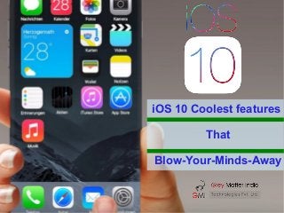 iOS 10 Coolest features
That
Blow-Your-Minds-Away
 