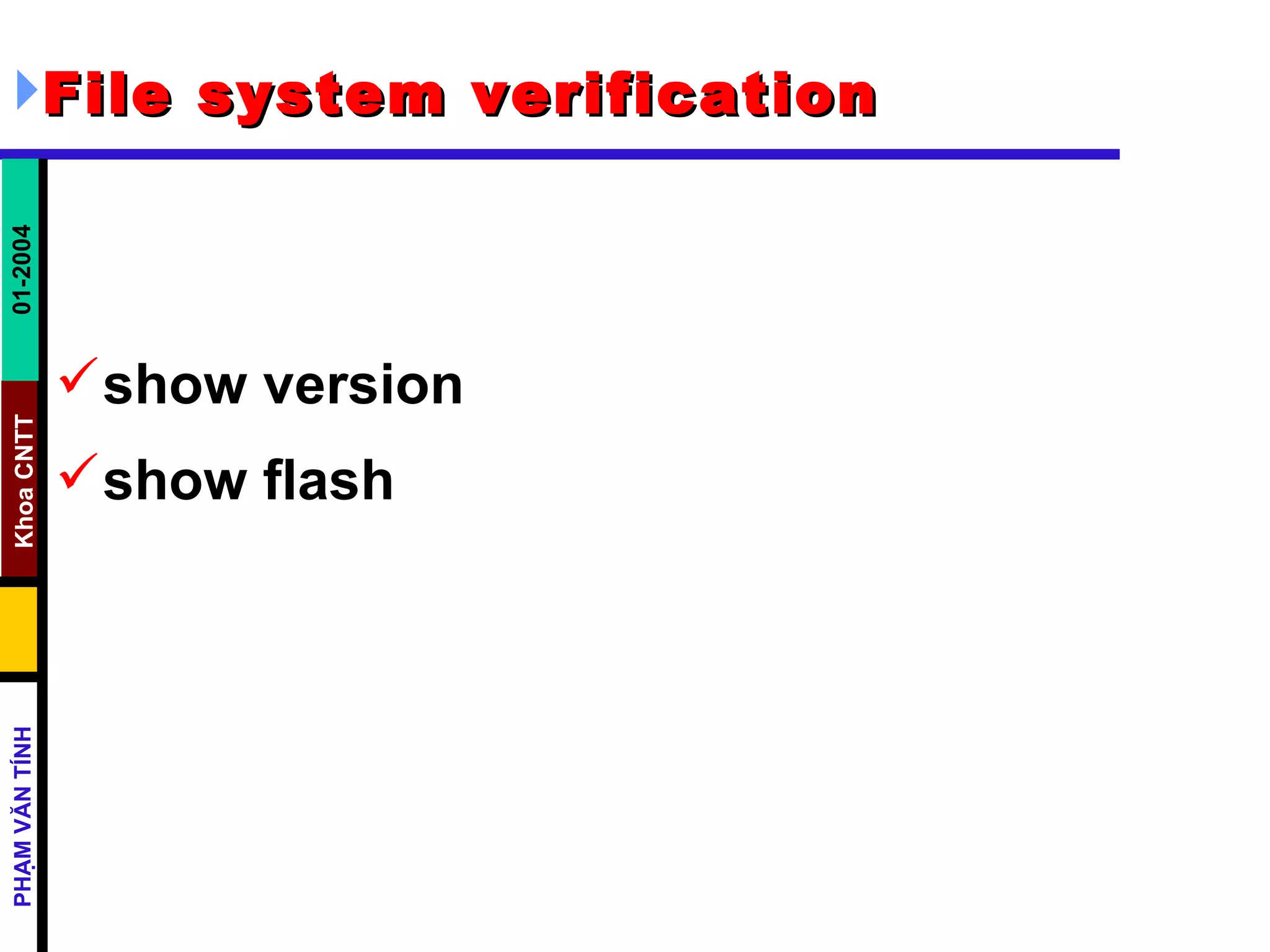 File system verification   show version  show flash  