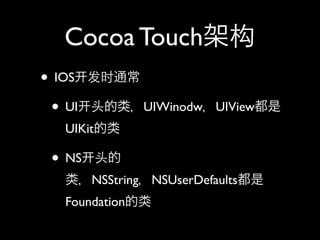 Cocoa Touch
• IOS
• UI UIWinodw UIView
UIKit
• NS
NSString NSUserDefaults
Foundation