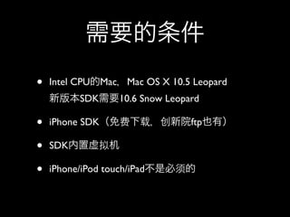 • Intel CPU Mac Mac OS X 10.5 Leopard
SDK 10.6 Snow Leopard
• iPhone SDK ftp
• SDK
• iPhone/iPod touch/iPad