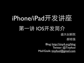 iPhone/iPad
        IOS

              Blog: http://tiny4.org/blog
                     Twitter: @Tinyfool
        Mail/Gtalk: tinyfool@gmail.com
 