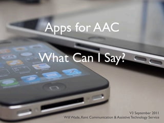 Apps for AAC

What Can I Say?


                                             V3 September 2011
    Will Wade, Kent Communication & Assistive Technology Service
 