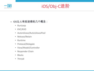 iOS/Obj-C进阶


– IOS让人有些迷惑的几个概念：
  • RunLoop
  • KVC/KVO
  • Autorelease/AutoreleasePool
  • Release/Retain
  • Runtime
  • Protocal/Delegate
  • View/Model/Controller
  • Responder Chain
  • Blocks
  • Thread
 