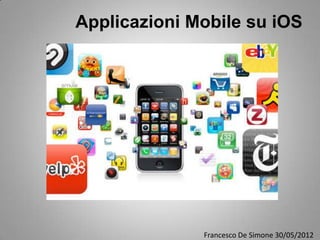 Applicazioni Mobile su iOS




              Francesco De Simone 30/05/2012
 