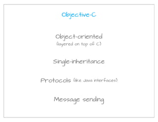 Objective-C



    Object-oriented
    (layered on top of C)




   Single-inheritance


Protocols   (like Java interfaces)




   Message sending
 