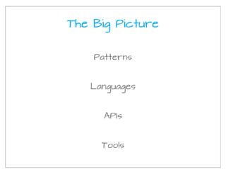 The Big Picture


    Patterns


   Languages


      APIs


     Tools
 