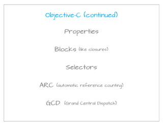 Objective-C (continued)

         Properties


      Blocks   (like closures)




          Selectors


ARC   (automatic reference counting)




 GCD     (Grand Central Dispatch)
 