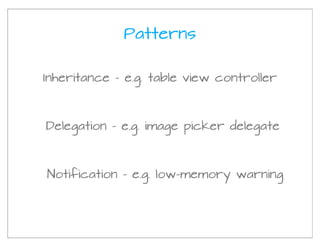 Patterns

Inheritance - e.g. table view controller



Delegation - e.g. image picker delegate



Notification - e.g. low-memory warning
 