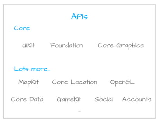 APIs
Core


   UIKit    Foundation         Core Graphics



Lots more...

  MapKit       Core Location      OpenGL


Core Data       GameKit     Social   Accounts
                      ...
 