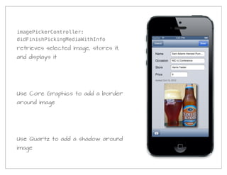 imagePickerController:
didFinishPickingMediaWithInfo
retrieves selected image, stores it,
and displays it




Use Core Graphics to add a border
around image




Use Quartz to add a shadow around
image
 