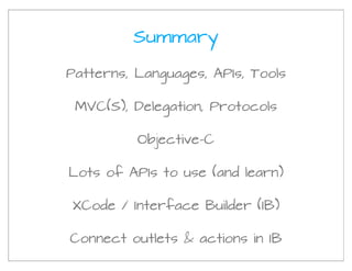 Summary

Patterns, Languages, APIs, Tools

 MVC(S), Delegation, Protocols

          Objective-C

Lots of APIs to use (and learn)

XCode / Interface Builder (IB)

Connect outlets & actions in IB
 