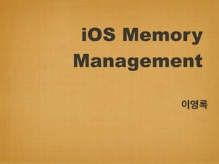iOS Memory
Management
이영록
 