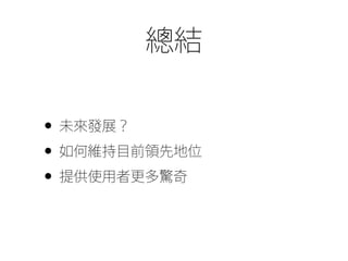 總結
• 未來發展？
• 如何維持目前領先地位
• 提供使用者更多驚奇
 