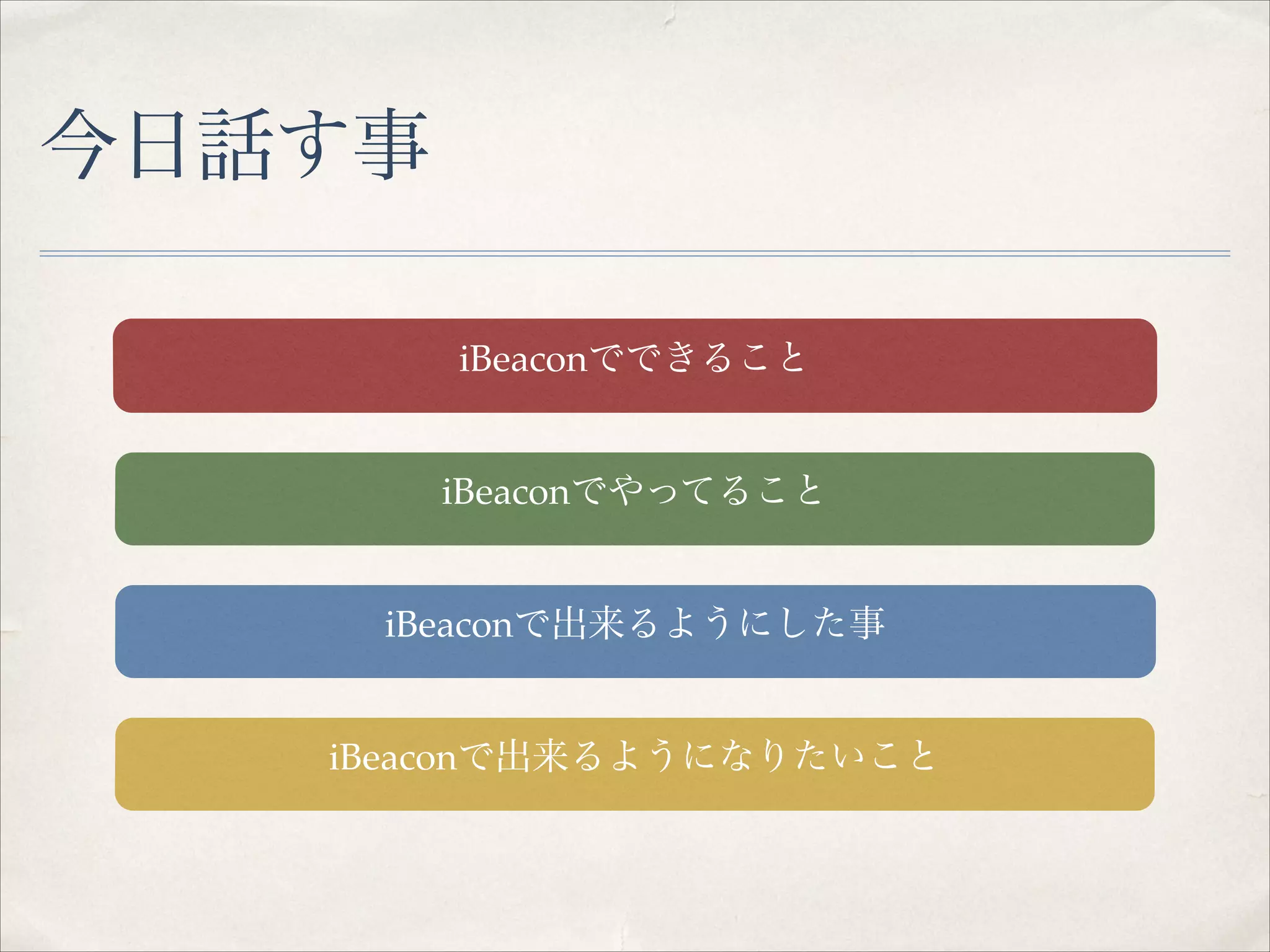 今日話す事
iBeaconでできること
iBeaconでやってること
iBeaconで出来るようにした事
iBeaconで出来るようになりたいこと

 