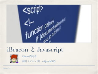 iBeacon と Javascript
Yahoo 内定者!
羽田（ジャンボ） - @jumbOS5 !
2014/2/25

 