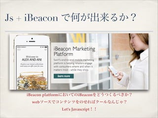 Js + iBeacon で何が出来るか？

iBeacon platformにおいてのiBeaconをどうつくるべきか？!
webソースでコンテンツをのせればクールなんじゃ？!
Let’s Javascript！！

 