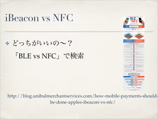 iBeacon vs NFC
✤

どっちがいいの∼？ 
「BLE vs NFC」で検索 

http://blog.unibulmerchantservices.com/how-mobile-payments-shouldbe-done-ap...
